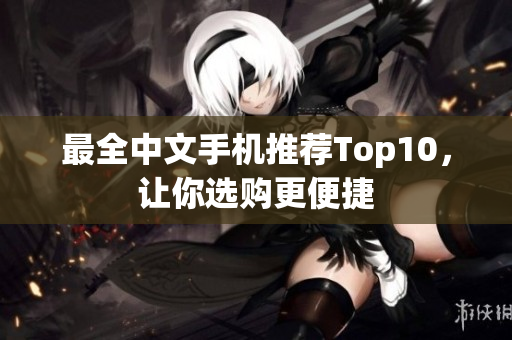 最全中文手机推荐Top10，让你选购更便捷