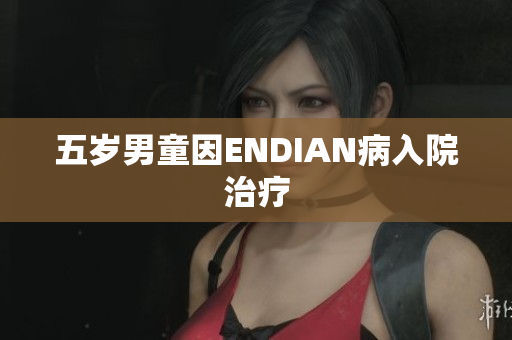 五岁男童因ENDIAN病入院治疗