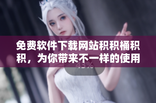 免费软件下载网站积积桶积积，为你带来不一样的使用体验