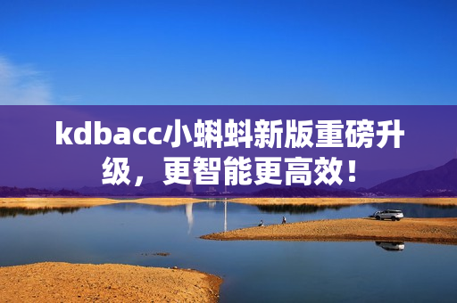 kdbacc小蝌蚪新版重磅升级，更智能更高效！