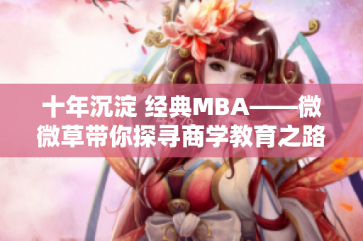 十年沉淀 经典MBA——微微草带你探寻商学教育之路