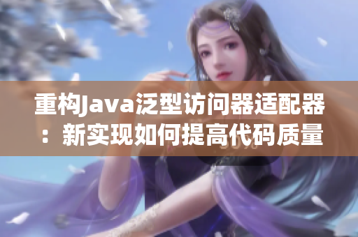 重构Java泛型访问器适配器：新实现如何提高代码质量