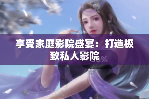 享受家庭影院盛宴：打造极致私人影院