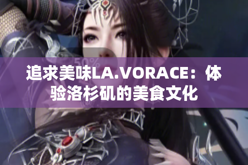 追求美味LA.VORACE：体验洛杉矶的美食文化
