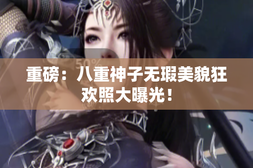 重磅：八重神子无瑕美貌狂欢照大曝光！