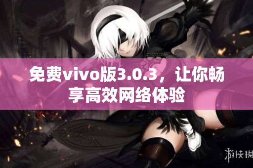 免费vivo版3.0.3，让你畅享高效网络体验