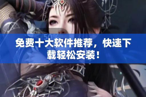 免费十大软件推荐，快速下载轻松安装！