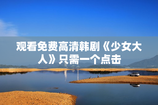 观看免费高清韩剧《少女大人》只需一个点击