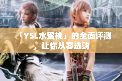 「YSL水蜜桃」的全面评测，让你从容选购
