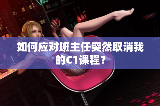 如何应对班主任突然取消我的C1课程？