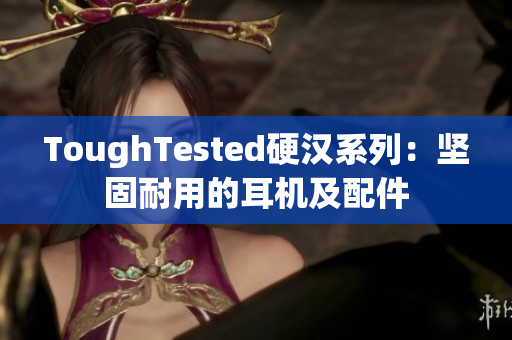 ToughTested硬汉系列：坚固耐用的耳机及配件