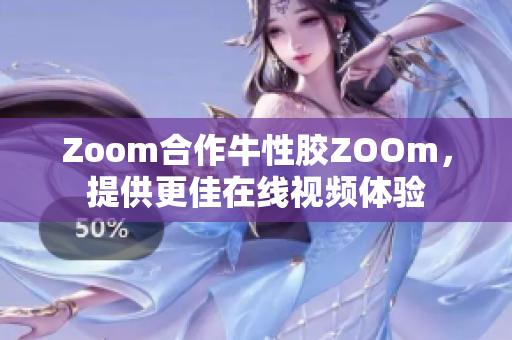 Zoom合作牛性胶ZOOm，提供更佳在线视频体验