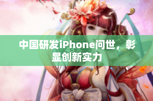 中国研发iPhone问世，彰显创新实力
