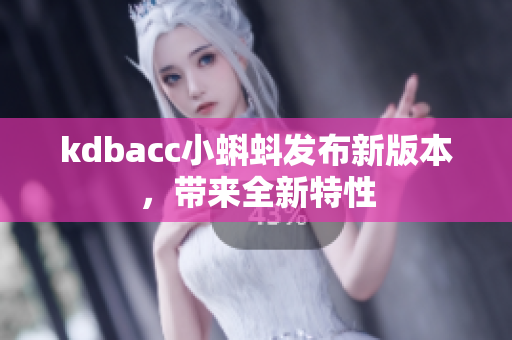 kdbacc小蝌蚪发布新版本，带来全新特性