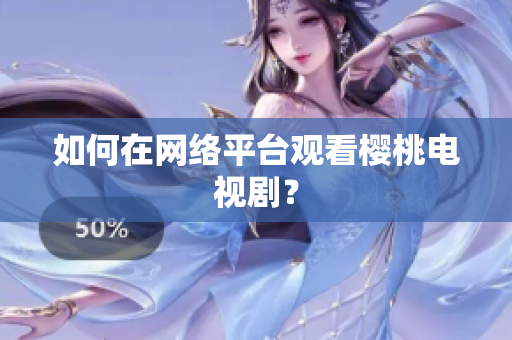 如何在网络平台观看樱桃电视剧？