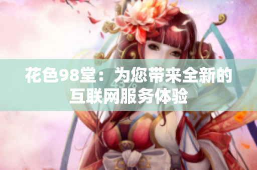 花色98堂：为您带来全新的互联网服务体验
