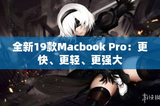 全新19款Macbook Pro：更快、更轻、更强大