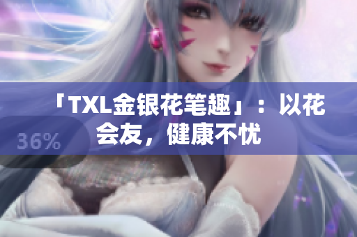 「TXL金银花笔趣」：以花会友，健康不忧