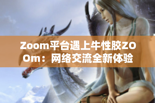 Zoom平台遇上牛性胶ZOOm：网络交流全新体验