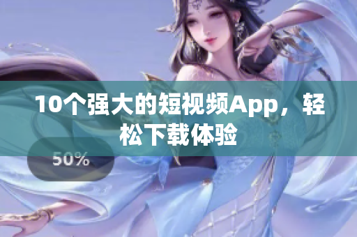 10个强大的短视频App，轻松下载体验