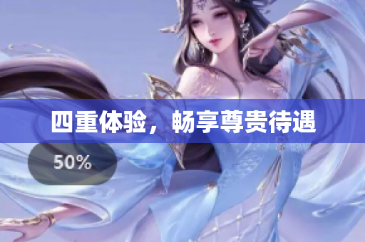 四重体验，畅享尊贵待遇