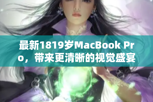 最新1819岁MacBook Pro，带来更清晰的视觉盛宴