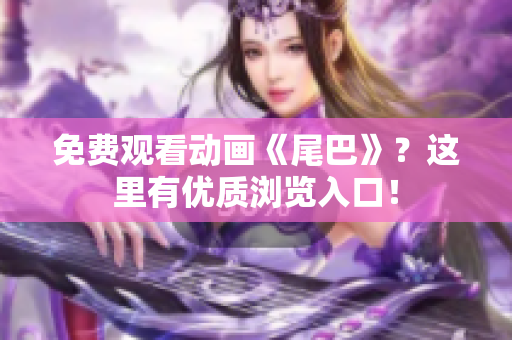免费观看动画《尾巴》？这里有优质浏览入口！