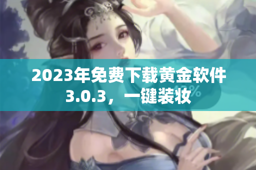 2023年免费下载黄金软件3.0.3，一键装妆