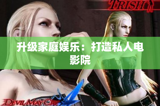 升级家庭娱乐：打造私人电影院