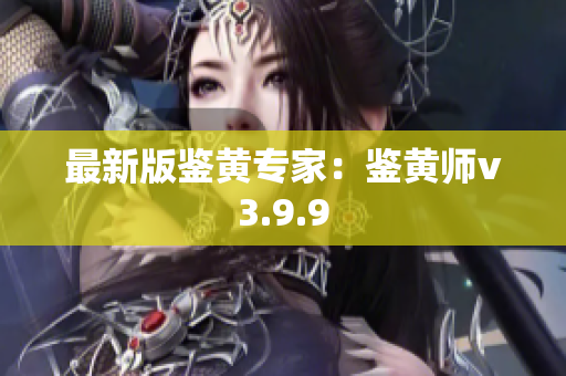 最新版鉴黄专家：鉴黄师v3.9.9