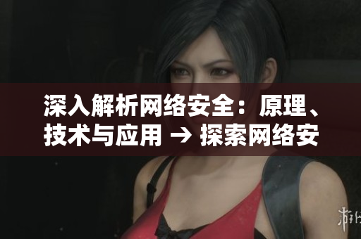深入解析网络安全：原理、技术与应用 → 探索网络安全：从原理到实践