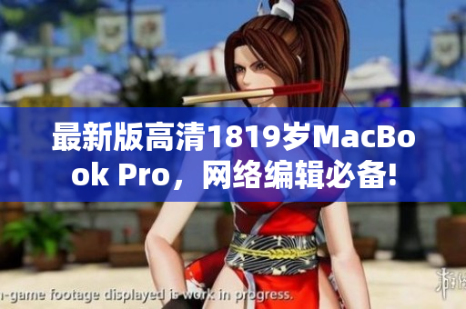 最新版高清1819岁MacBook Pro，网络编辑必备!