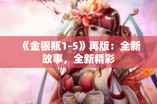 《金银瓶1-5》再版：全新故事，全新精彩