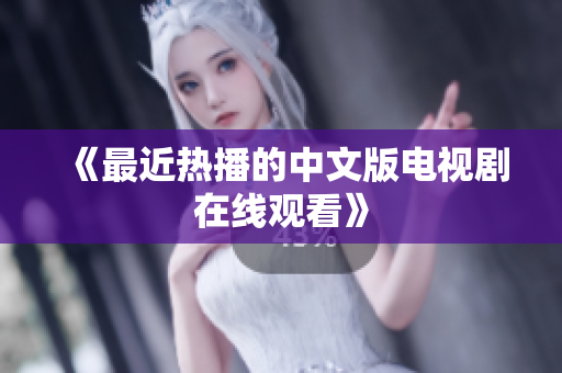 《最近热播的中文版电视剧在线观看》