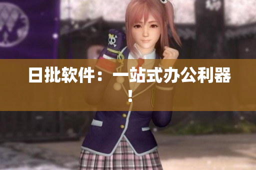 日批软件：一站式办公利器！
