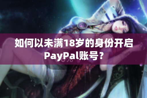 如何以未满18岁的身份开启PayPal账号？