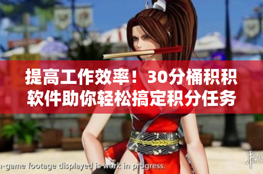 提高工作效率！30分桶积积软件助你轻松搞定积分任务