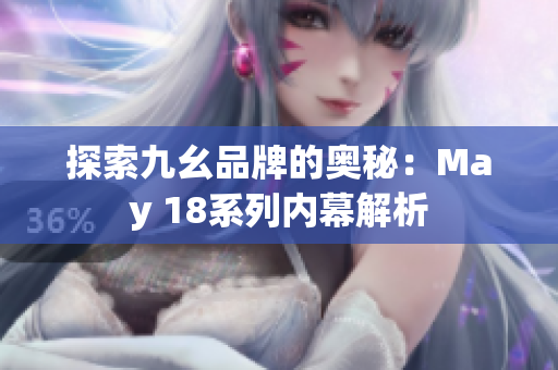 探索九幺品牌的奥秘：May 18系列内幕解析