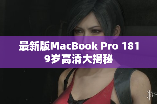 最新版MacBook Pro 1819岁高清大揭秘