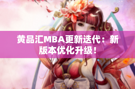 黄品汇MBA更新迭代：新版本优化升级！