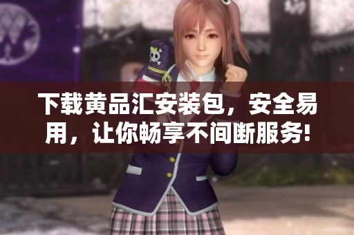 下载黄品汇安装包，安全易用，让你畅享不间断服务!