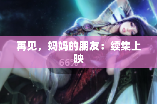 再见，妈妈的朋友：续集上映