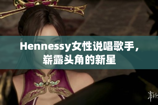 Hennessy女性说唱歌手，崭露头角的新星