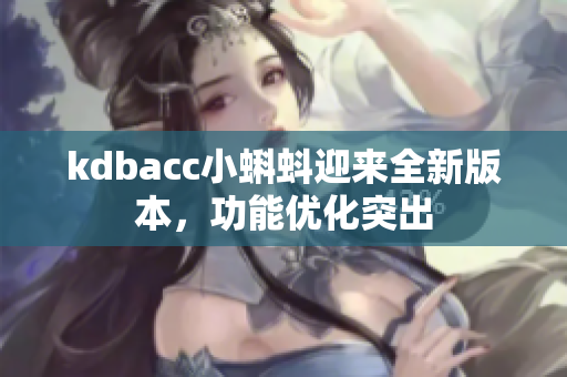 kdbacc小蝌蚪迎来全新版本，功能优化突出
