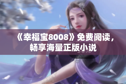 《幸福宝8008》免费阅读，畅享海量正版小说
