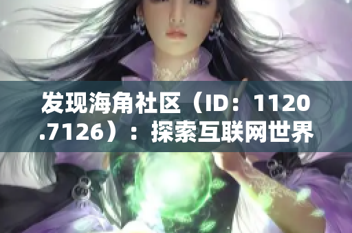 发现海角社区（ID：1120.7126）：探索互联网世界的新视角