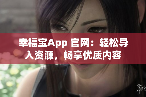 幸福宝App 官网：轻松导入资源，畅享优质内容