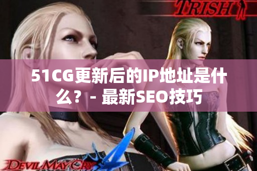 51CG更新后的IP地址是什么？- 最新SEO技巧