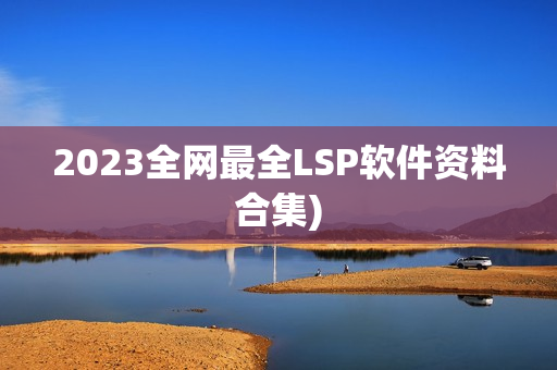 2023全网最全LSP软件资料合集)