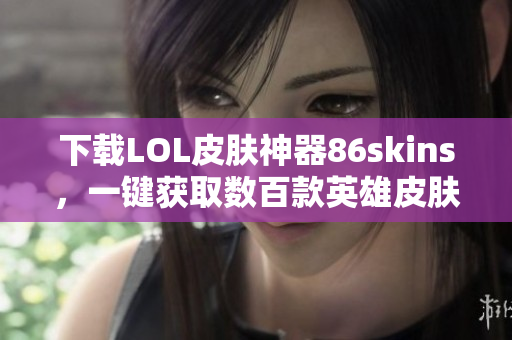 下载LOL皮肤神器86skins，一键获取数百款英雄皮肤！
